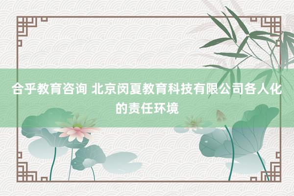 合乎教育咨询 北京闵夏教育科技有限公司各人化的责任环境