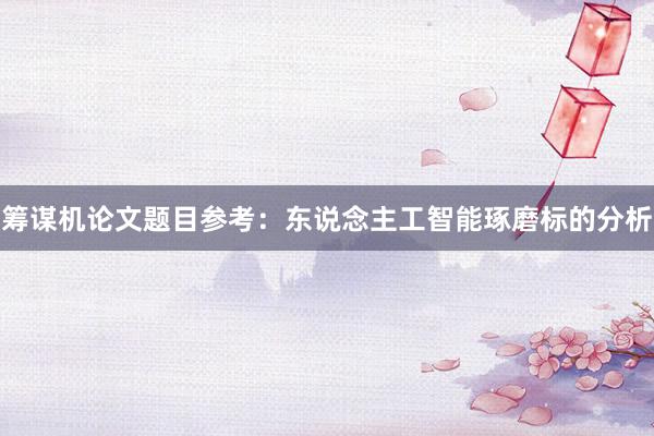 筹谋机论文题目参考：东说念主工智能琢磨标的分析
