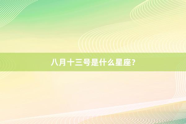 八月十三号是什么星座？