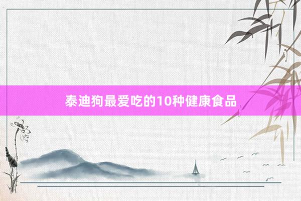 泰迪狗最爱吃的10种健康食品
